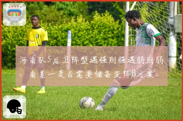 河南队5后卫阵型遇强则强遇弱则弱，南基一是否需要储备变阵B方案