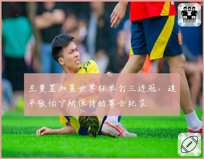 王曼昱加冕世界杯单打三连冠,追平张怡宁所保持的赛会纪录