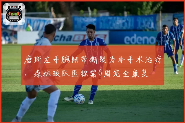 唐斯左手腕韧带撕裂为非手术治疗，森林狼队医称需6周完全康复