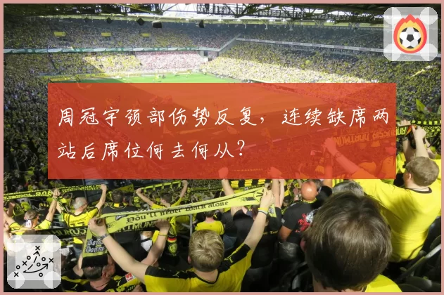 周冠宇颈部伤势反复，连续缺席两站后席位何去何从？