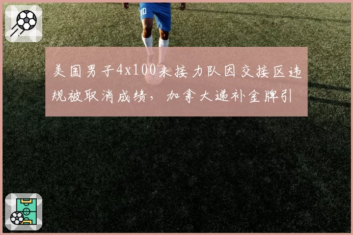 美国男子4x100米接力队因交接区违规被取消成绩，加拿大递补金牌引两队争执