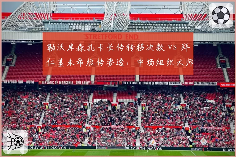 勒沃库森扎卡长传转移次数 vs 拜仁基米希短传渗透，中场组织大师对决