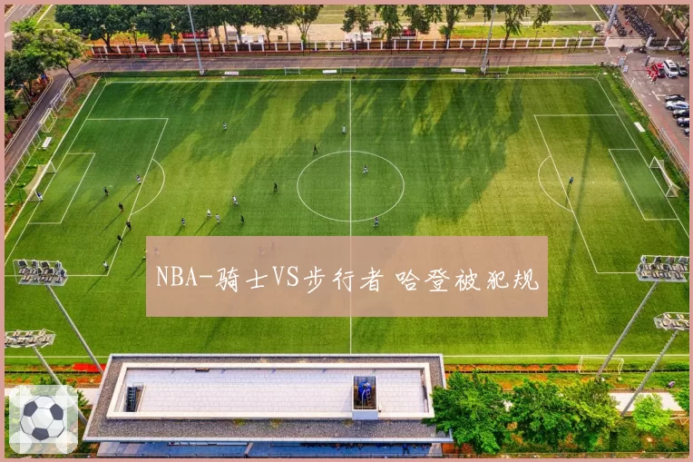 NBA-骑士VS步行者 哈登被犯规