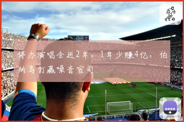停办演唱会近2年,1年少赚4亿,伯纳乌打赢噪音官司