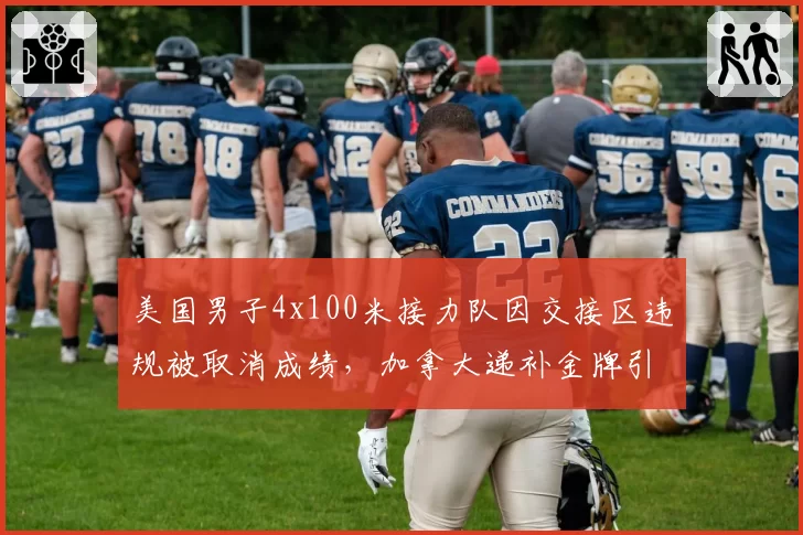 美国男子4x100米接力队因交接区违规被取消成绩，加拿大递补金牌引两队争执