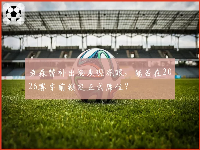 劳森替补出场表现亮眼，能否在2026赛季前锁定正式席位？