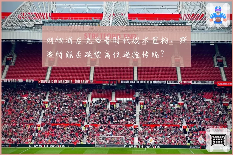 利物浦后克洛普时代战术重构,斯洛特能否延续高位逼抢传统?