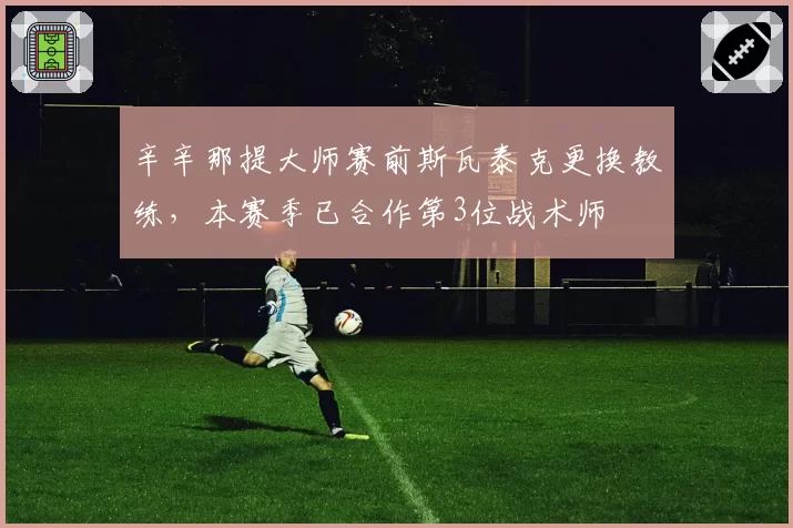 辛辛那提大师赛前斯瓦泰克更换教练,本赛季已合作第3位战术师