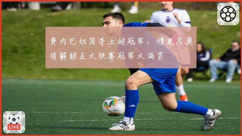 费内巴切若夺土超冠军，穆里尼奥将解锁五大联赛冠军大满贯