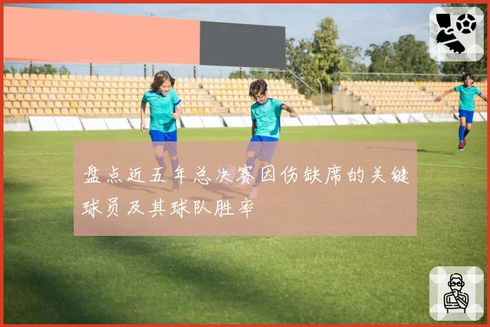 盘点近五年总决赛因伤缺席的关键球员及其球队胜率