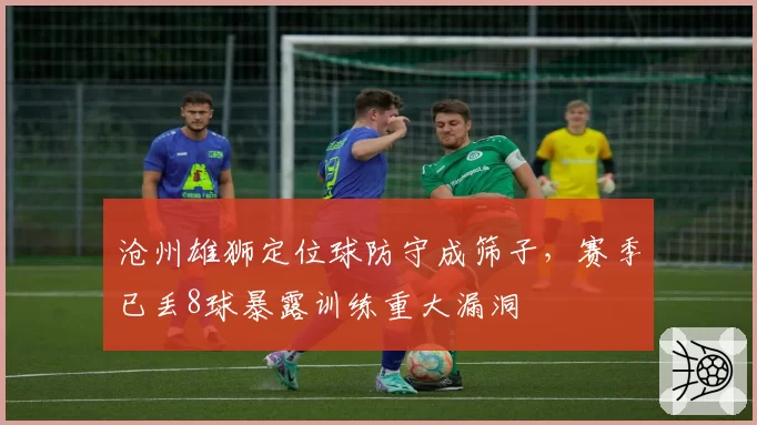 沧州雄狮定位球防守成筛子,赛季已丢8球暴露训练重大漏洞