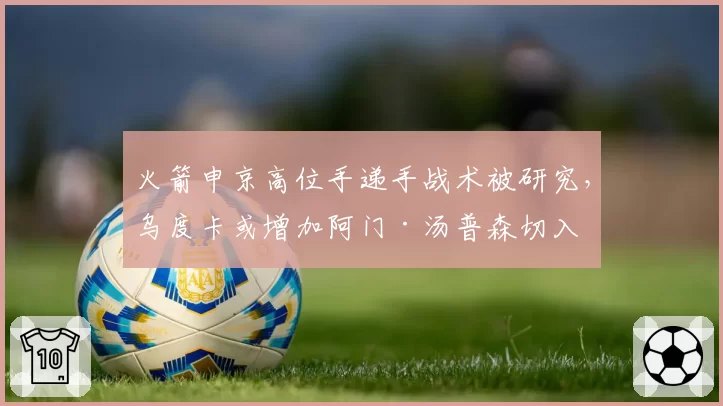 火箭申京高位手递手战术被研究，乌度卡或增加阿门·汤普森切入