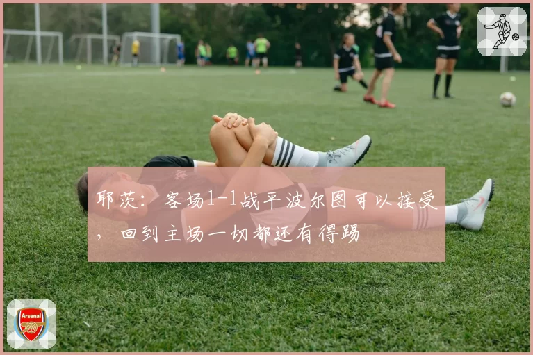 耶茨:客场1-1战平波尔图可以接受,回到主场一切都还有得踢