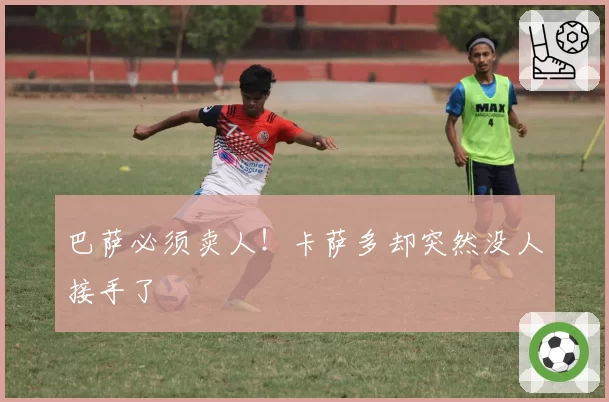 巴萨必须卖人!卡萨多却突然没人接手了