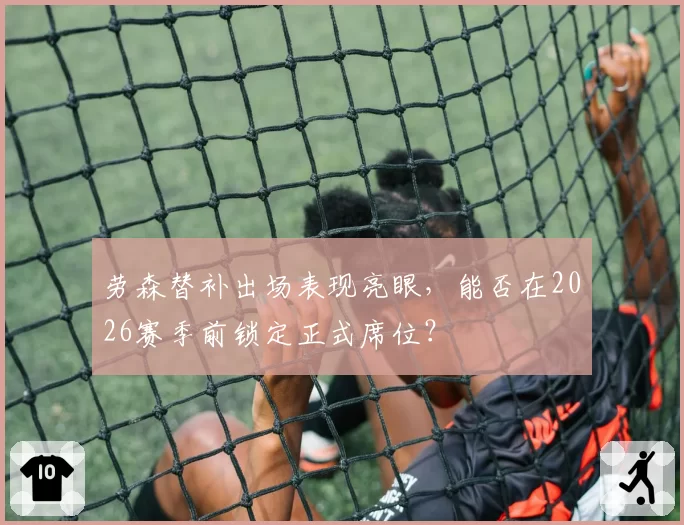 劳森替补出场表现亮眼，能否在2026赛季前锁定正式席位？