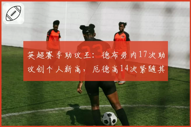 英超赛季助攻王：德布劳内17次助攻创个人新高，厄德高14次紧随其后