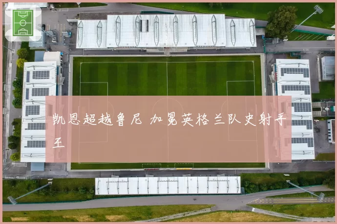 凯恩超越鲁尼 加冕英格兰队史射手王